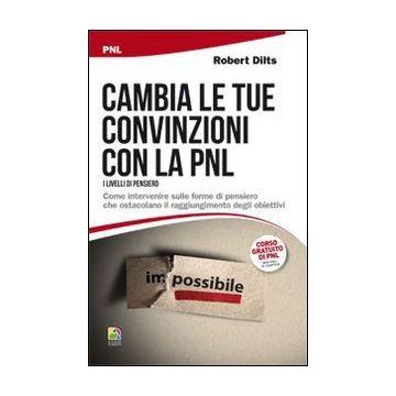 Cambiare le convinzioni con la PNL (I livelli di pensiero). Come intervenire sulle forme di pensiero che ostacolano il raggiungimento degli obiettivi