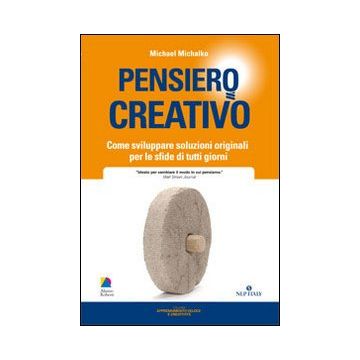 Pensiero creativo. Come sviluppare soluzioni originali per le sfide di tutti i giorni