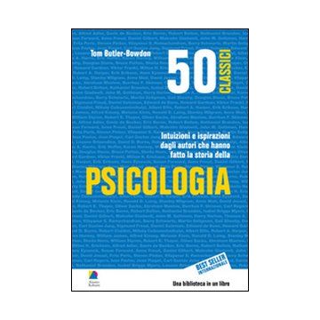 50 classici della psicologia. Intuizioni e ispirazioni dagli autori che hanno fatto la storia della psicologia