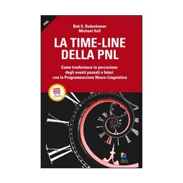La time-line della PNL. Come trasformare la percezione degli eventi passati e futuri con la programmazione neuro-lingusitica