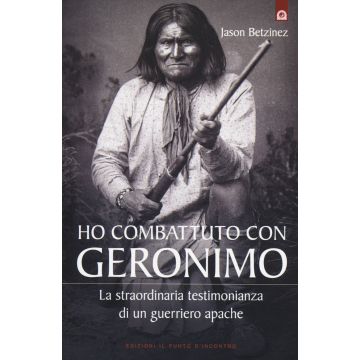 Ho combattuto con Geronimo . La straordinaria testimonianza di un guerriero apache