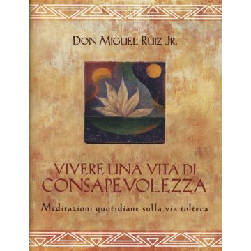 Vivere una vita di consapevolezza. Meditazioni quotidiane sulla via tolteca