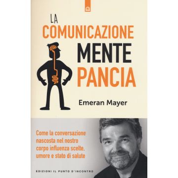La comunicazione mente-pancia. Come la conversazione nascosta nel nostro corpo influenza scelte, umore e stato di salute