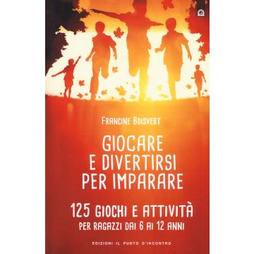 Giocare e divertirsi per imparare. 125 giochi e attività per bambini e ragazzi da 6 ai 12 anni