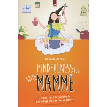 Mindfulness per supermamme. Prendi fiato! 65 strategie per alleggerire la tua giornata