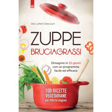 Zuppe bruciagrassi. Dimagrire in 15 giorni con un programma facile ed efficace. 100 ricette veg per tutte le stagioni