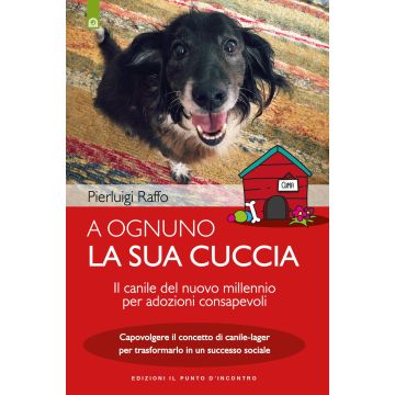 A ognuno la sua cuccia. Il canile del nuovo millennio per adozioni consapevoli. Capovolgere il concetto di canile-lager per trasformarlo in un successo sociale
