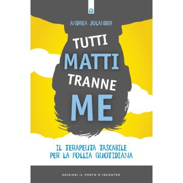 Tutti matti tranne me. Il terapeuta tascabile per la follia quotidiana