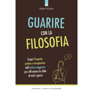 Guarire con la filosofia. Scopri l'aspetto pratico e terapeutico dell'antica saggezza per affrontare le sfide di tutti i giorni