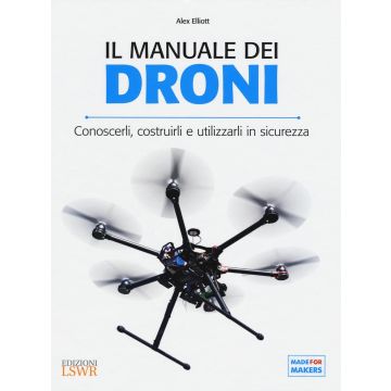 Il manuale dei Droni. Conoscerli, costruirli e utilizzarli in sicurezza