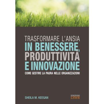 Trasformare l'ansia in benessere, produttività e innovazione. Come gestire la paura nelle organizzazioni