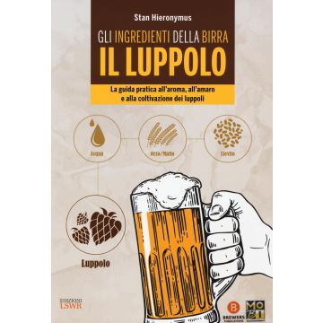 Gli ingredienti della birra. Il luppolo. La guida pratica all'aroma, all'amaro e alla coltivazione dei luppoli