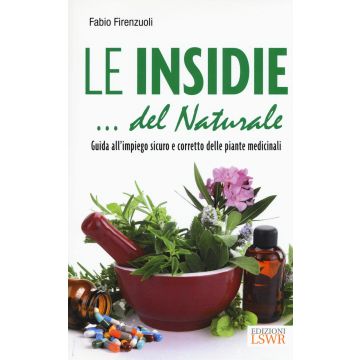 Le insidie... del naturale. Guida all'impiego sicuro e corretto delle piante medicinali