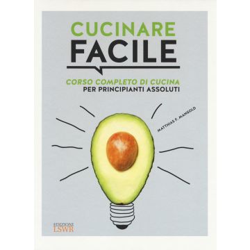 Cucinare facile. Corso completo di cucina per principianti assoluti