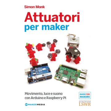 Attuatori per maker. Movimento, luce e suono con Arduino e Raspberry Pi