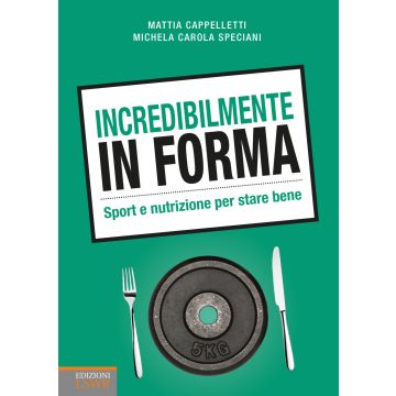Incredibilmente in forma. Sport e nutrizione per stare bene