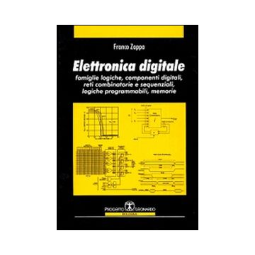 Elettronica digitale. Famiglie logiche, componenti digitali, reti combinatorie e sequenziali, logiche programmabili, memorie