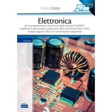 Elettronica. Per la progettazione di circuiti con diodi, transistori MOSFET, amplificatori operazionali, campionatori S&H, convertitori DAC e ADC...