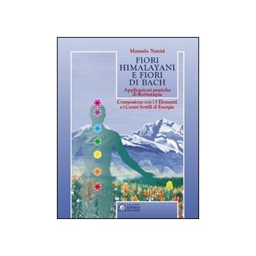 Fiori himalayani e fiori di Bach. Applicazioni pratiche di floriterapia con i 5 elementi e i sette chakra