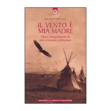 Il vento è mia madre. Vita e insegnamenti di uno sciamano pellerossa
