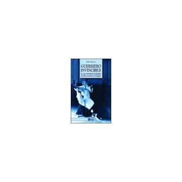 Guerriero invincibile. La vita straordinaria di Morihei Ueshiba, il fondatore dell'aikido che nessuno riuscì mai a sconfiggere
