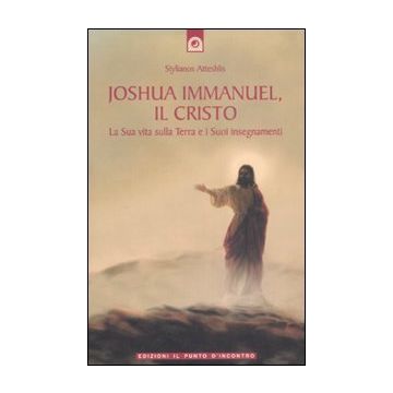Joshua Immanuel, il Cristo. La sua vita sulla terra e i suoi insegnamenti