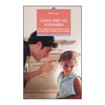 Saper dire no ai bambini. Come stabilire un'autorità sana per il benedei nostri figli e la felicità di tutta la famiglia