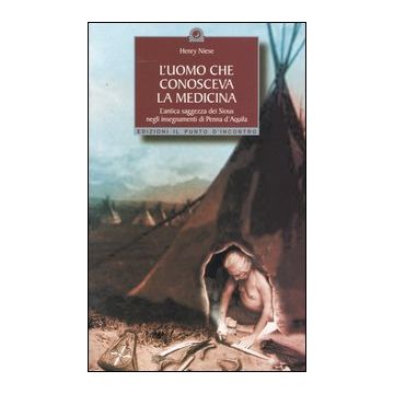 L'uomo che conosceva la medicina. L'antica saggezza dei Sioux negli insegnamenti di Penna d'Aquila