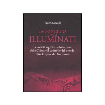 La congiura degli Illuminati. Le società segrete, la distruzione della Chiesa e il controllo del mondo, oltre le opere di Dan Brown