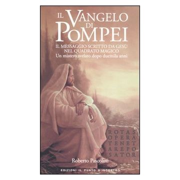 Il Vangelo di Pompei. Il messaggio scritto da Gesù nel Quadrato Magico. Un mistero svelato dopo duemila anni
