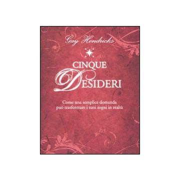 Cinque desideri. Come una semplice domanda può trasformare i tuoi sogni in realtà