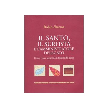 Il santo, il surfista e l'amministratore delegato. Come vivere seguendo i desideri del cuore