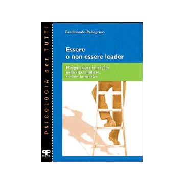 Essere o non essere leader. Miniguida per emergere nella vita familiare, sociale, lavorativa