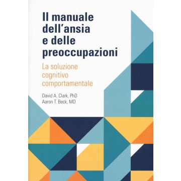 Il manuale dell'ansia e delle preoccupazioni. La soluzione cognitivo comportamentale