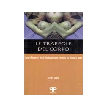Le trappole del corpo. Come infrangere i vincoli che impediscono l'armonia con il proprio corpo