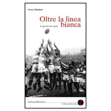 Oltre la linea bianca. Leggende del rugby