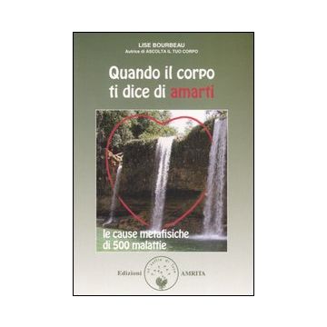 Quando il corpo ti dice di amarti. Le cause metafisiche di 500 malattie