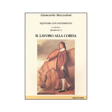 Equitare con sentimento. La pratica. Vol. 2: Il lavoro alla corda