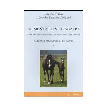 Quaderni di alimentazione del cavallo. Vol. 1: Alimentazione e analisi. L'utilità degli esami di laboratorio per una corretta pianificazione alimentare