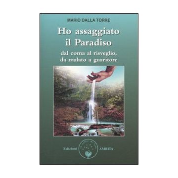 Ho assaggiato il paradiso. Dal coma al risveglio, da malato a guaritore