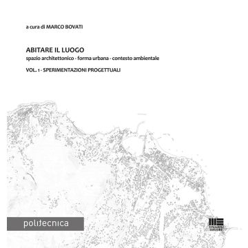Abitare il luogo. Spazio architettonico - forma urbana - contesto ambientale. Vol. 1: Sperimentazioni progettuali
