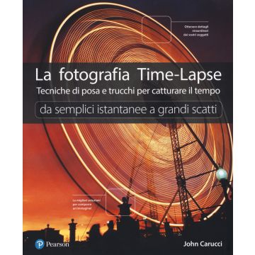 La fotografia time-lapse. Tecniche di posa e trucchi per catturare il tempo. Da semplici istantanee a grandi scatti. Ediz. illustrata