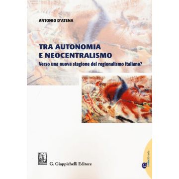 Tra autonomia e neocentralismo. Verso una nuova stagione del regionalismo italiano? Con Contenuto digitale per download e accesso on line