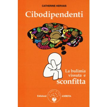Cibodipendenti. La bulimia vissuta e sconfitta
