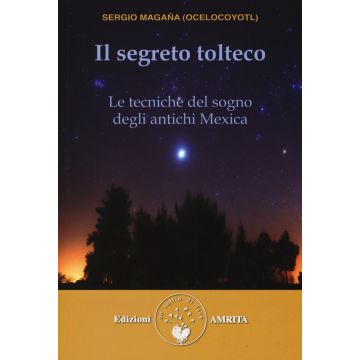 Il segreto tolteco. Le tecniche del sogno degli antichi Mexica