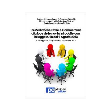 La mediazione civile e commerciale alla luce delle novità introdotte con la legge n.98 del 9 agosto 2013. Atti del Convegno (Grosseto, 11 ottobre 2013)
