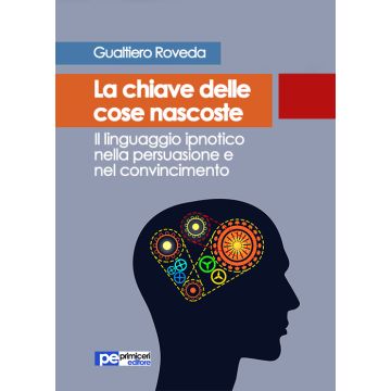 La chiave delle cose nascoste. Il linguaggio ipnotico nella persuasione e nel convincimento