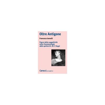 Oltre Antigone. Figure della soggettività nella "Fenomenologia dello spirito" di G. W. F. Hegel