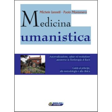 Medicina Umanistica. Autorealizzazione, salute ed evoluzione attraverso la Floriterapia di Bach. Guida ai principi, alla metodologia e alla clinica