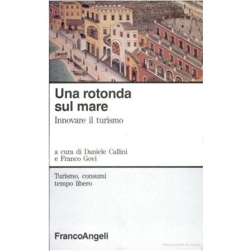 Una Rotonda Sul Mare. Innovare Il Turismo  - Callini Daniele - Franco Angeli - 9788820482220